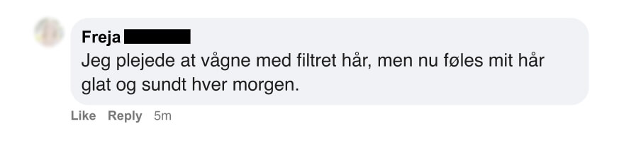 Dansk kundekommentar: Mit hÄr plejede at vÊre filtret, nu er det glat og sundt hver morgen